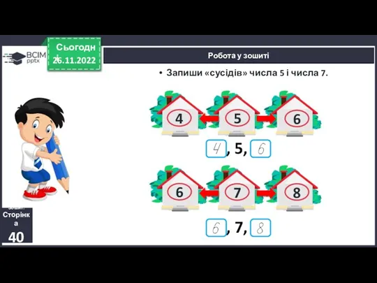 26.11.2022 Сьогодні Робота у зошиті Зошит. Сторінка 40 Запиши «сусідів»