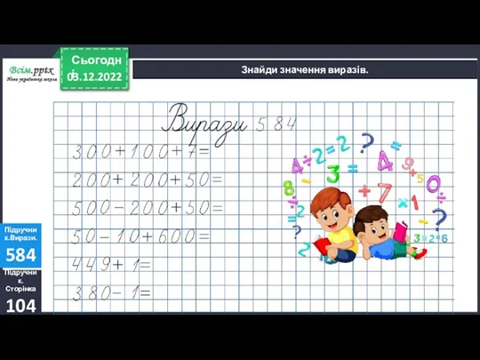 03.12.2022 Сьогодні Підручник. Сторінка 104 Підручник.Вирази. 584 Знайди значення виразів.