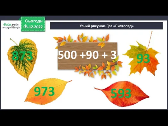 03.12.2022 Сьогодні Усний рахунок. Гра «Листопад» 500 +90 + 3 973 93 873 593