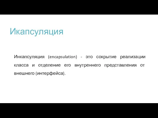 Икапсуляция Инкапсуляция (encapsulation) - это сокрытие реализации класса и отделение его внутреннего представления от внешнего (интерфейса).