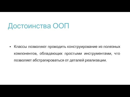 Достоинства ООП Классы позволяют проводить конструирование из полезных компонентов, обладающих