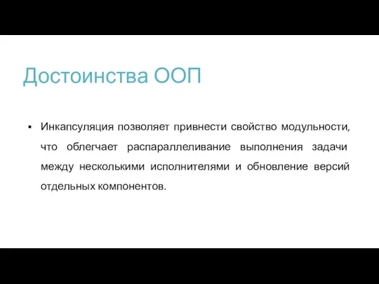 Достоинства ООП Инкапсуляция позволяет привнести свойство модульности, что облегчает распараллеливание