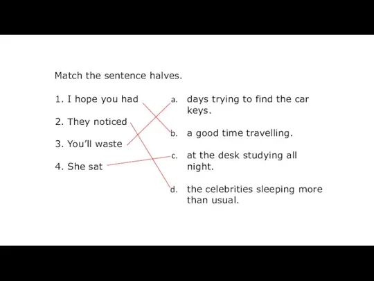 Match the sentence halves. 1. I hope you had 2.