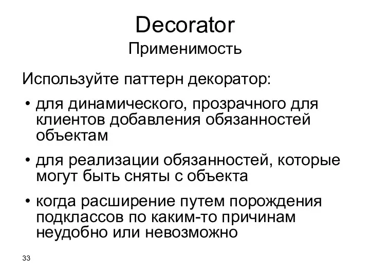 Decorator Применимость Используйте паттерн декоратор: для динамического, прозрачного для клиентов добавления обязанностей объектам