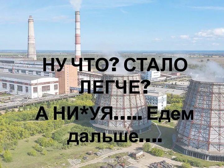 НУ ЧТО? СТАЛО ЛЕГЧЕ? А НИ*УЯ….. Едем дальше….