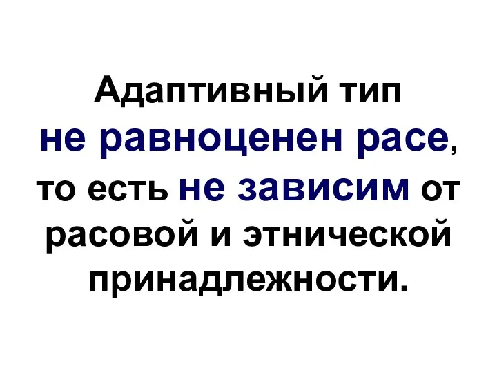 Адаптивный тип не равноценен расе, то есть не зависим от расовой и этнической принадлежности.