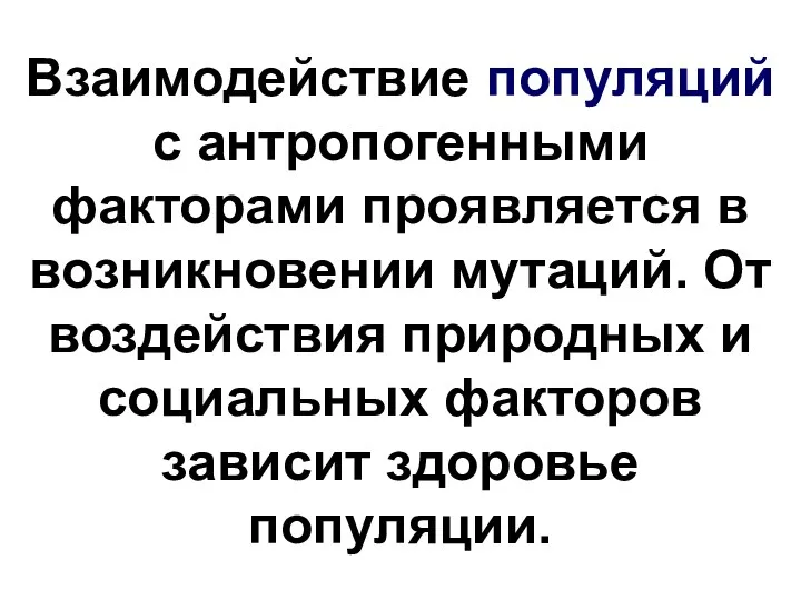 Взаимодействие популяций с антропогенными факторами проявляется в возникновении мутаций. От воздействия природных и