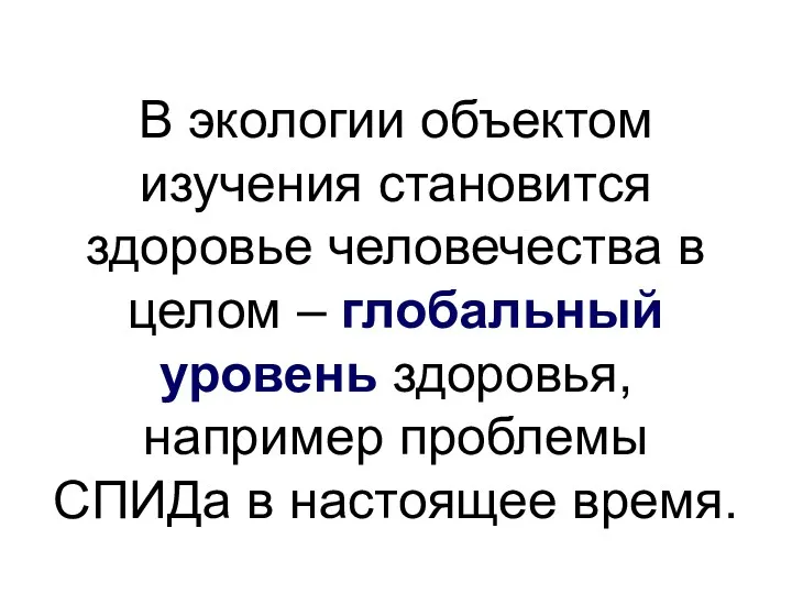 В экологии объектом изучения становится здоровье человечества в целом –