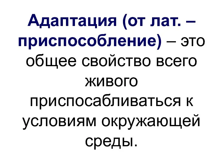 Адаптация (от лат. – приспособление) – это общее свойство всего живого приспосабливаться к условиям окружающей среды.