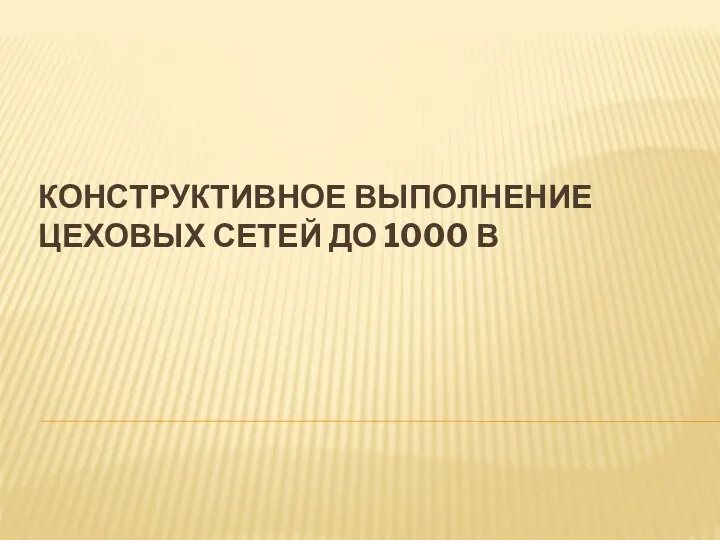 КОНСТРУКТИВНОЕ ВЫПОЛНЕНИЕ ЦЕХОВЫХ СЕТЕЙ ДО 1000 В