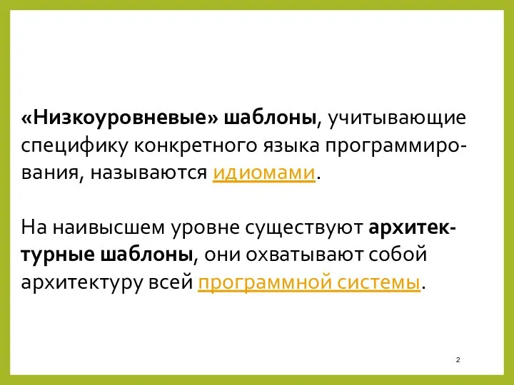 «Низкоуровневые» шаблоны, учитывающие специфику конкретного языка программиро-вания, называются идиомами. На наивысшем уровне существуют