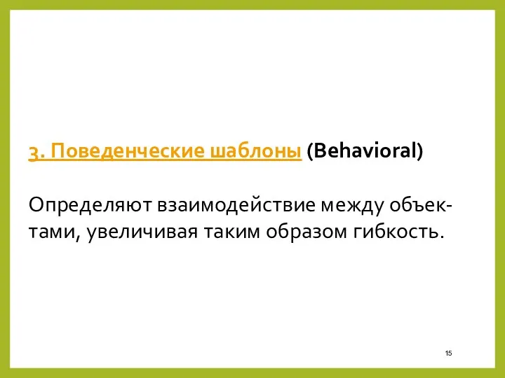 3. Поведенческие шаблоны (Behavioral) Определяют взаимодействие между объек-тами, увеличивая таким образом гибкость.