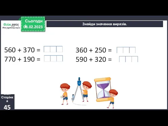 08.02.2023 Сьогодні Знайди значення виразів. Зошит. Сторінка 45 560 +