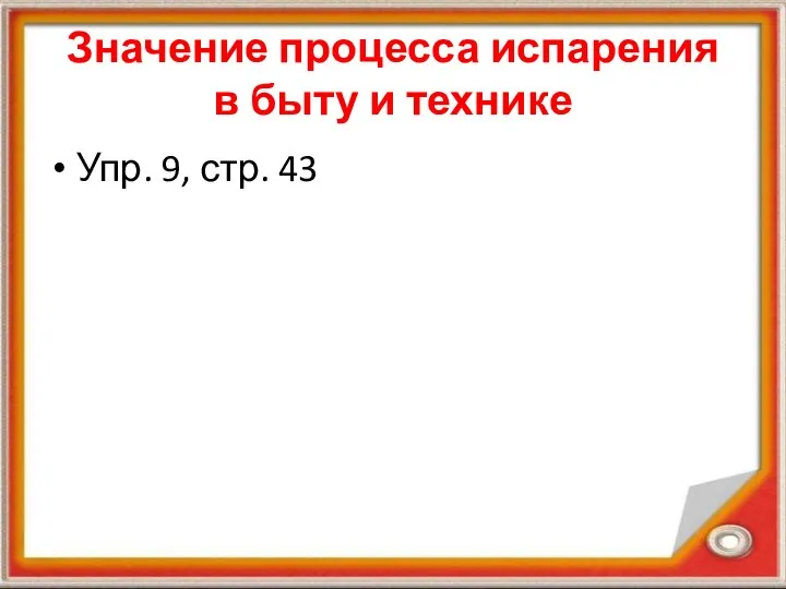 Значение процесса испарения в быту и технике Упр. 9, стр. 43