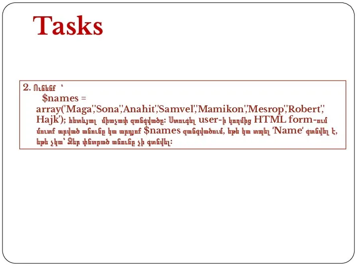 Tasks 2. Ունենք ՝ $names = array('Maga','Sona','Anahit','Samvel','Mamikon','Mesrop','Robert','Hajk'); հետևյալ միաչափ զանգվածը: