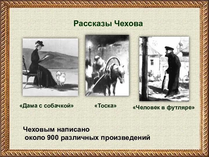 Чеховым написано около 900 различных произведений Рассказы Чехова «Человек в футляре» «Тоска» «Дама с собачкой»
