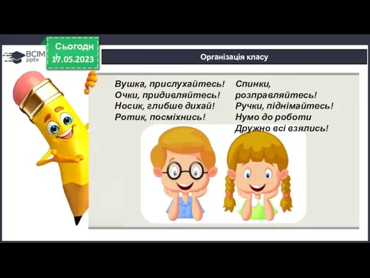 17.05.2023 Сьогодні Організація класу Вушка, прислухайтесь! Очки, придивляйтесь! Носик, глибше