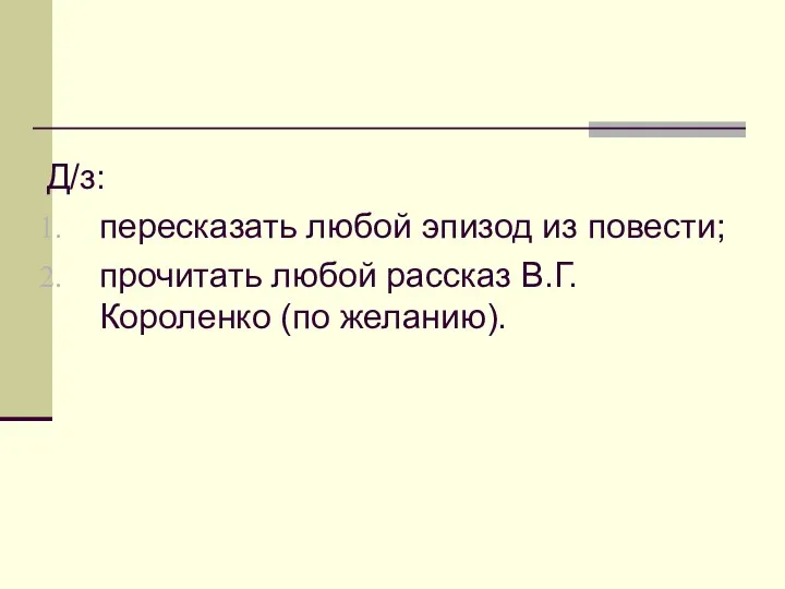 Д/з: пересказать любой эпизод из повести; прочитать любой рассказ В.Г.Короленко (по желанию).