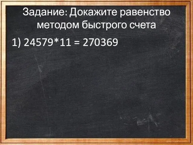 Задание: Докажите равенство методом быстрого счета 1) 24579*11 = 270369