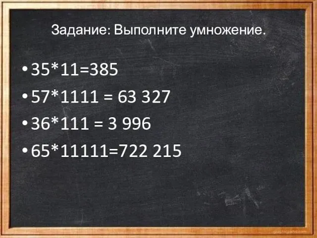 Задание: Выполните умножение. 35*11=385 57*1111 = 63 327‬ 36*111 = 3 996‬ 65*11111=722 215‬