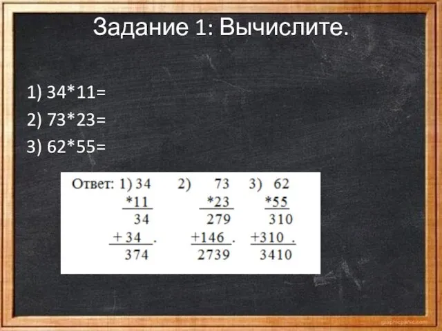 Задание 1: Вычислите. 1) 34*11= 2) 73*23= 3) 62*55=