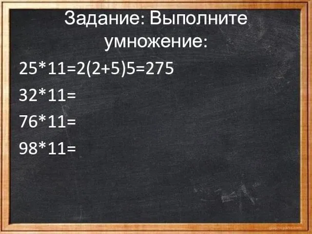 Задание: Выполните умножение: 25*11=2(2+5)5=275 32*11= 76*11= 98*11=