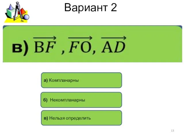 Вариант 2 б) Некомпланарны а) Компланарны в) Нельзя определить