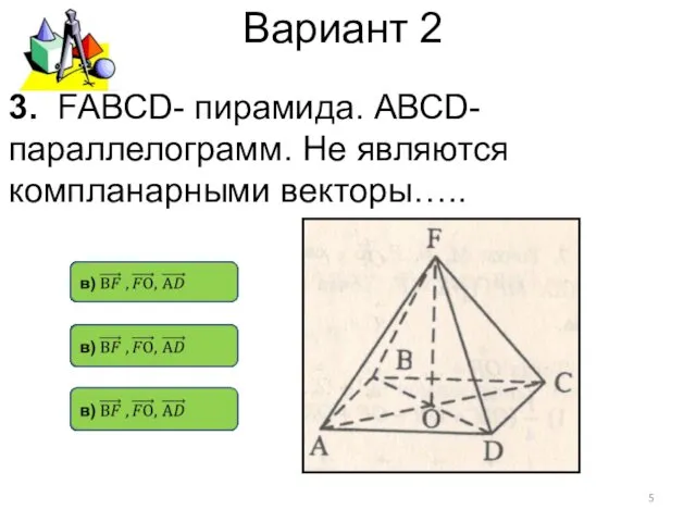 Вариант 2 3. FАВСD- пирамида. АВСD- параллелограмм. Не являются компланарными векторы…..