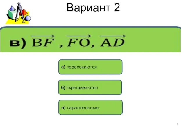 Вариант 2 а) пересекаются б) скрещиваются в) параллельные