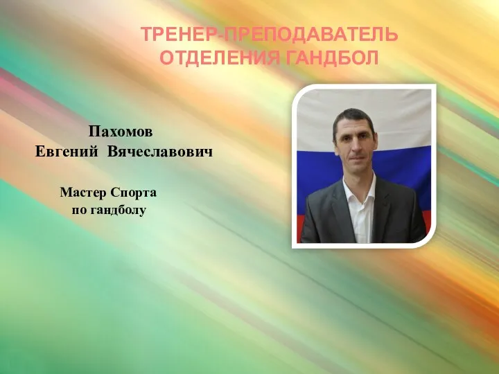 Пахомов Евгений Вячеславович Мастер Спорта по гандболу ТРЕНЕР-ПРЕПОДАВАТЕЛЬ ОТДЕЛЕНИЯ ГАНДБОЛ