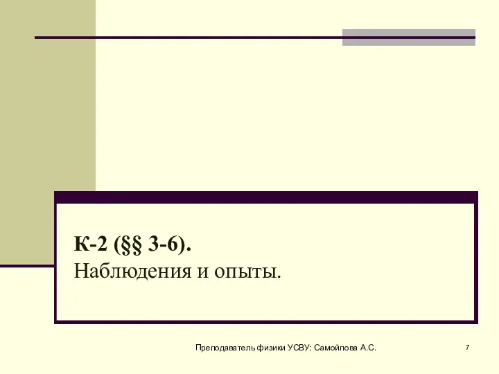 К-2 (§§ 3-6). Наблюдения и опыты. Преподаватель физики УСВУ: Самойлова А.С.