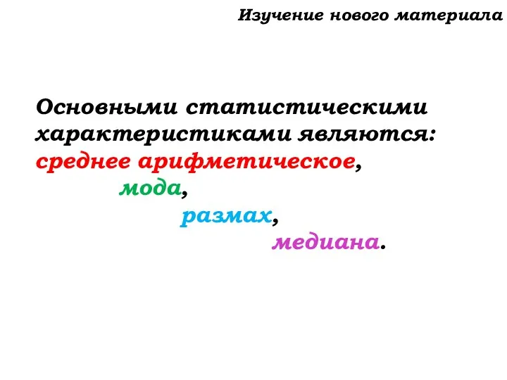 Изучение нового материала Основными статистическими характеристиками являются: среднее арифметическое, мода, размах, медиана.