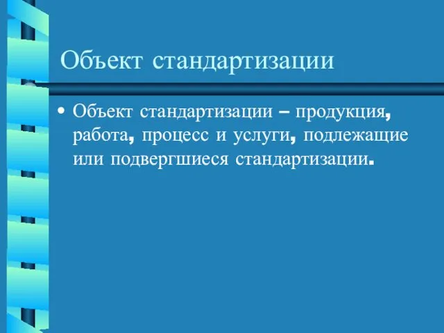 Объект стандартизации Объект стандартизации – продукция, работа, процесс и услуги, подлежащие или подвергшиеся стандартизации.