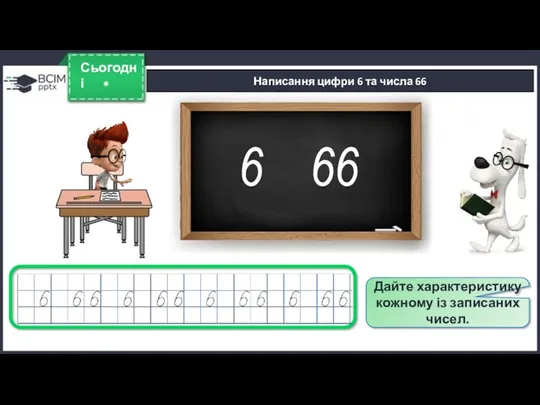 * Сьогодні Написання цифри 6 та числа 66 6 Дайте характеристику кожному із записаних чисел. 66