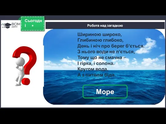 Робота над загадкою * Сьогодні Море Шириною широко, Глибиною глибоко,