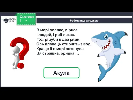 Робота над загадкою * Сьогодні Акула В морі плаває, пірнає.