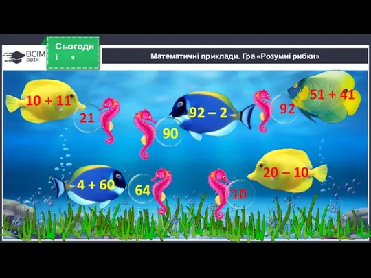 * Сьогодні Математичні приклади. Гра «Розумні рибки» 10 + 11