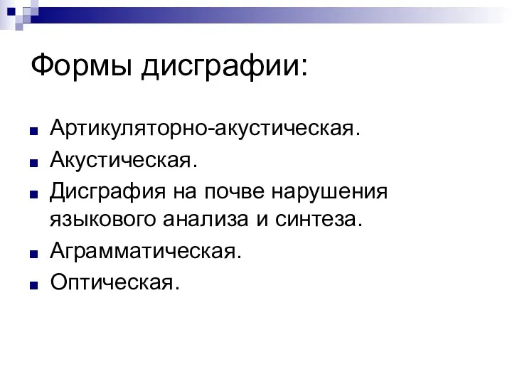 Формы дисграфии: Артикуляторно-акустическая. Акустическая. Дисграфия на почве нарушения языкового анализа и синтеза. Аграмматическая. Оптическая.