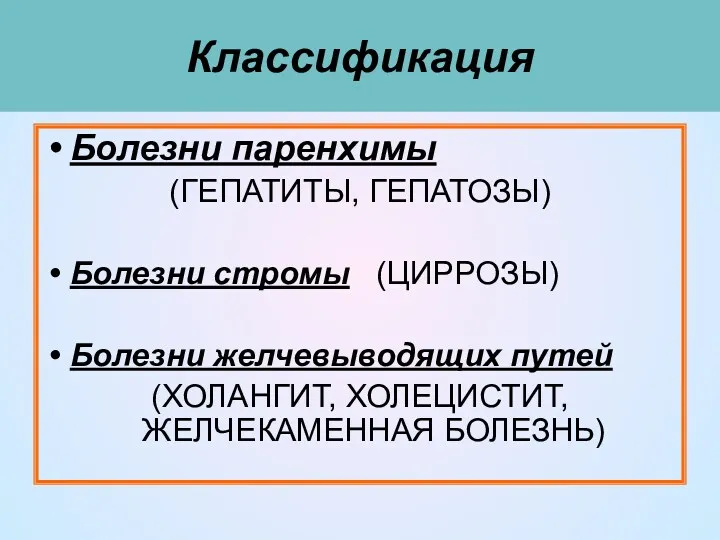 Классификация Болезни паренхимы (ГЕПАТИТЫ, ГЕПАТОЗЫ) Болезни стромы (ЦИРРОЗЫ) Болезни желчевыводящих путей (ХОЛАНГИТ, ХОЛЕЦИСТИТ, ЖЕЛЧЕКАМЕННАЯ БОЛЕЗНЬ)