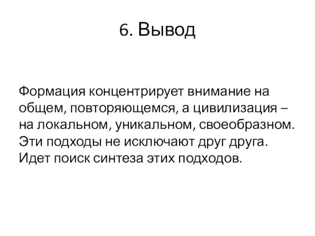 6. Вывод Формация концентрирует внимание на общем, повторяющемся, а цивилизация