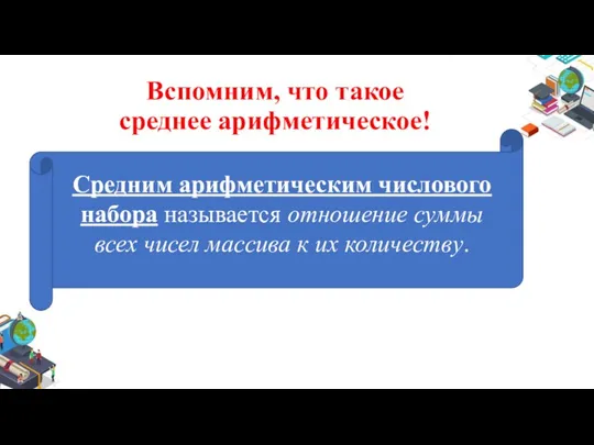 Вспомним, что такое среднее арифметическое! Средним арифметическим числового набора называется