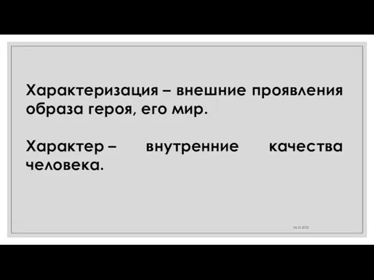 04.10.2022 Характеризация – внешние проявления образа героя, его мир. Характер – внутренние качества человека.