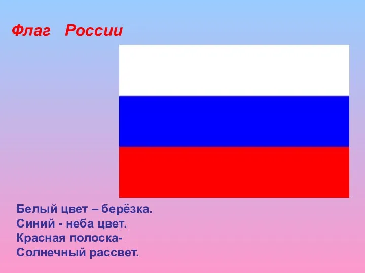 Белый цвет – берёзка. Синий - неба цвет. Красная полоска- Солнечный рассвет. Флаг России