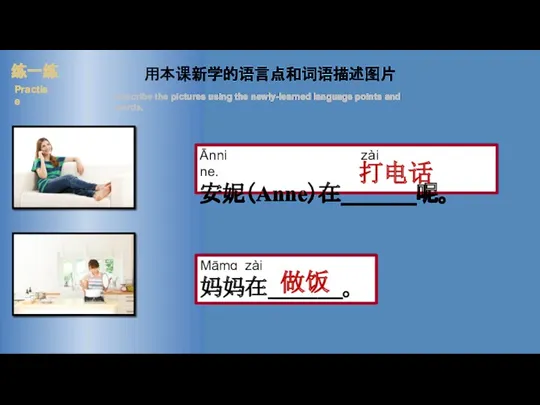 Ānni zài ne. 安妮（Anne）在______呢。 练一练 Practise 用本课新学的语言点和词语描述图片 Describe the pictures