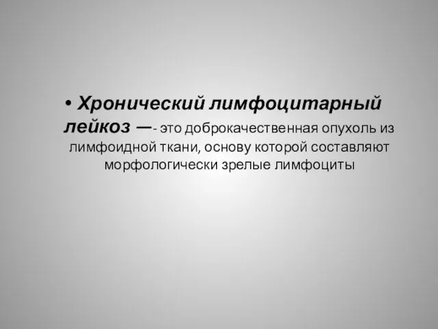 Хронический лимфоцитарный лейкоз —- это доброкачественная опухоль из лимфоидной ткани, основу которой составляют морфологически зрелые лимфоциты