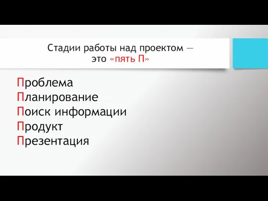 Стадии работы над проектом — это «пять П» Проблема Планирование — Поиск информации Продукт Презентация