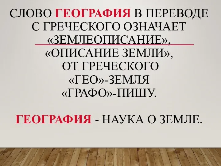 СЛОВО ГЕОГРАФИЯ В ПЕРЕВОДЕ С ГРЕЧЕСКОГО ОЗНАЧАЕТ «ЗЕМЛЕОПИСАНИЕ», «ОПИСАНИЕ ЗЕМЛИ»,