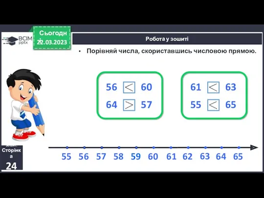 22.03.2023 Сьогодні Робота у зошиті Порівняй числа, скориставшись числовою прямою.