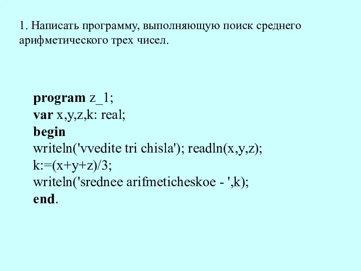 program z_1; var x,y,z,k: real; begin writeln('vvedite tri chisla'); readln(x,y,z);