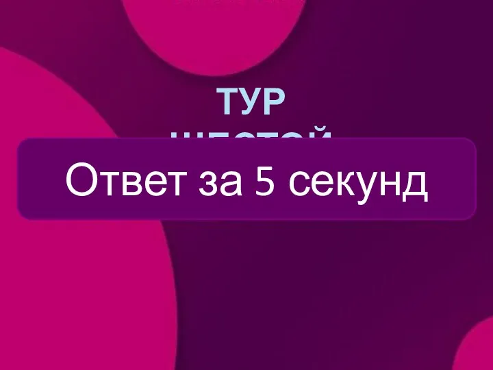 ТУР ШЕСТОЙ Ответ за 5 секунд